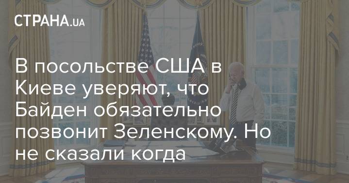 В посольстве США в Киеве уверяют, что Байден обязательно позвонит Зеленскому. Но не сказали когда