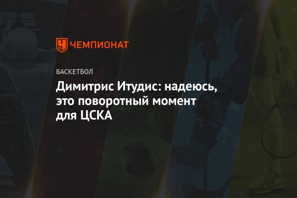 Димитрис Итудис: надеюсь, это поворотный момент для ЦСКА