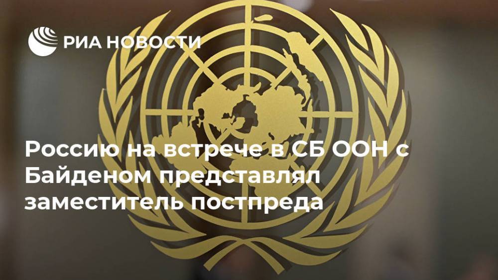 Россию на встрече в СБ ООН с Байденом представлял заместитель постпреда