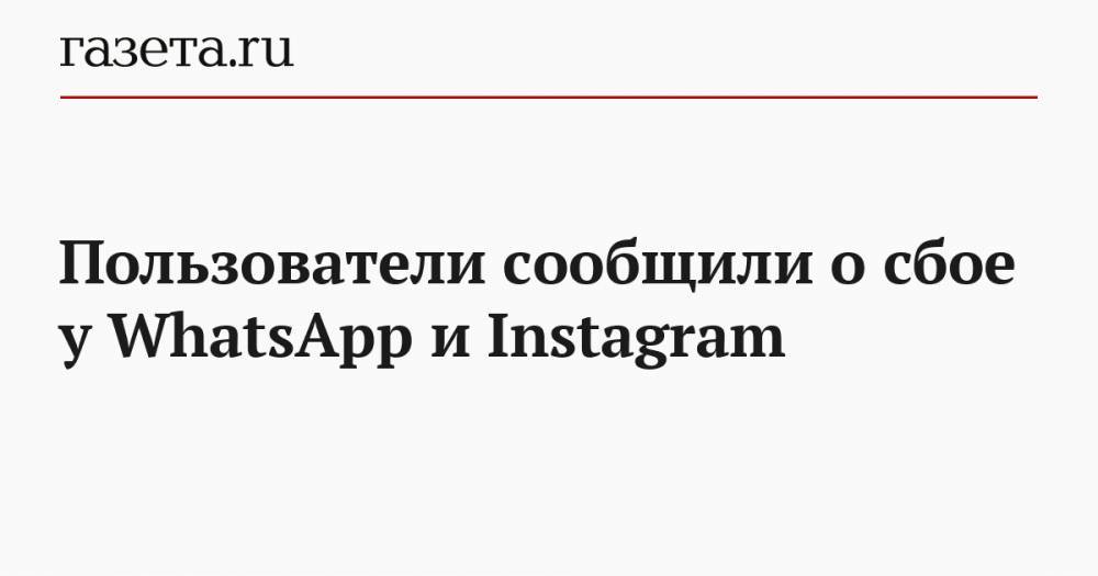 Пользователи сообщили о сбое у WhatsApp и Instagram