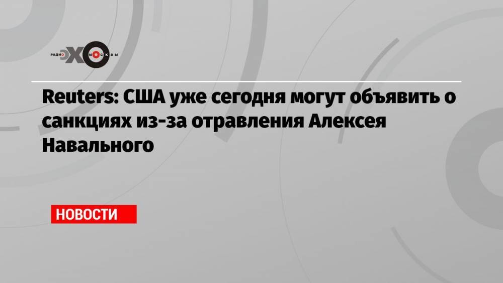 Reuters: США уже сегодня могут объявить о санкциях из-за отравления Алексея Навального
