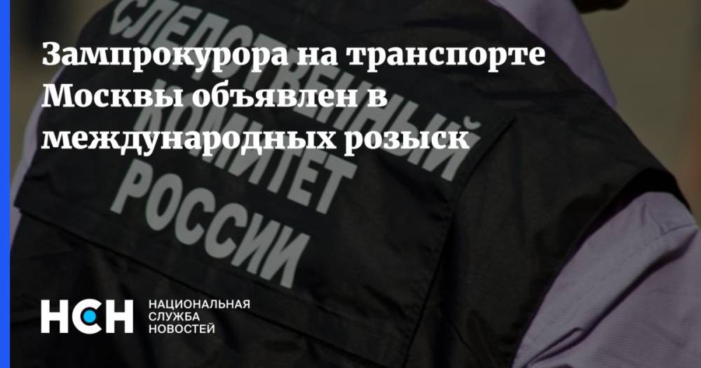 Зампрокурора на транспорте Москвы объявлен в международных розыск