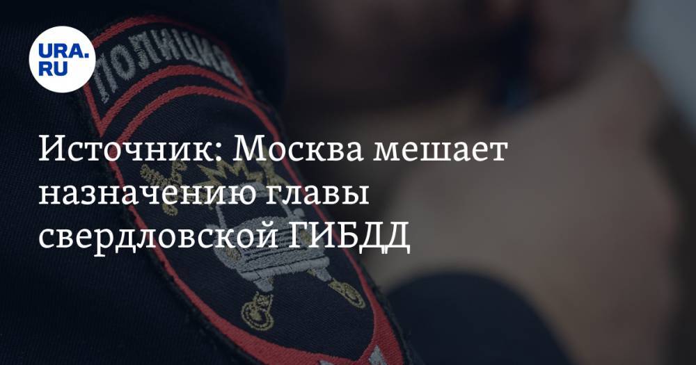 Источник: Москва мешает назначению главы свердловской ГИБДД. Он попадал в скандал с мигалкой