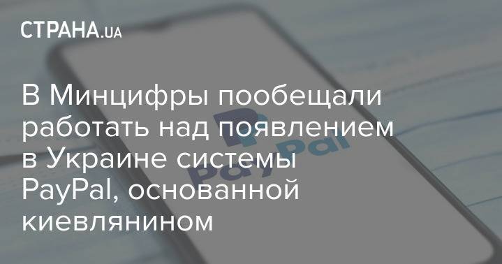 В Минцифры пообещали работать над появлением в Украине системы PayPal, основанной киевлянином