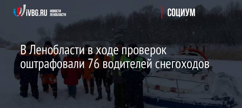 В Ленобласти в ходе проверок оштрафовали 76 водителей снегоходов