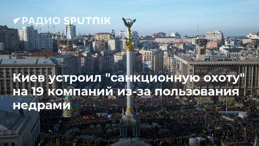 Киев устроил "санкционную охоту" на 19 компаний из-за пользования недрами