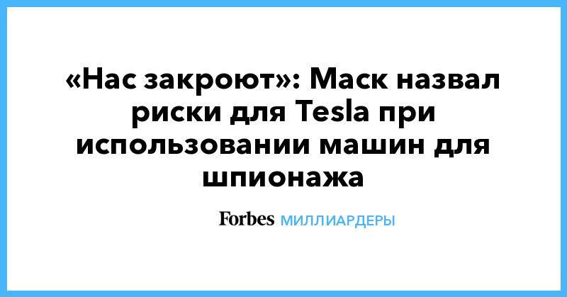 «Нас закроют»: Маск назвал риски для Tesla при использовании машин для шпионажа