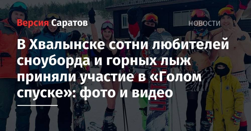 В Хвалынске сотни любителей сноуборда и горных лыж приняли участие в «Голом спуске»: фото и видео
