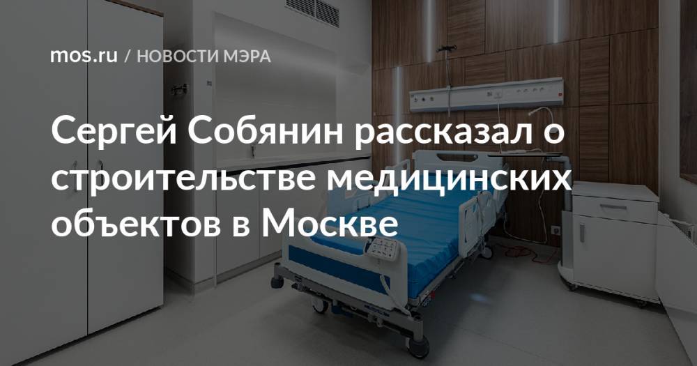Сергей Собянин рассказал о строительстве медицинских объектов в Москве