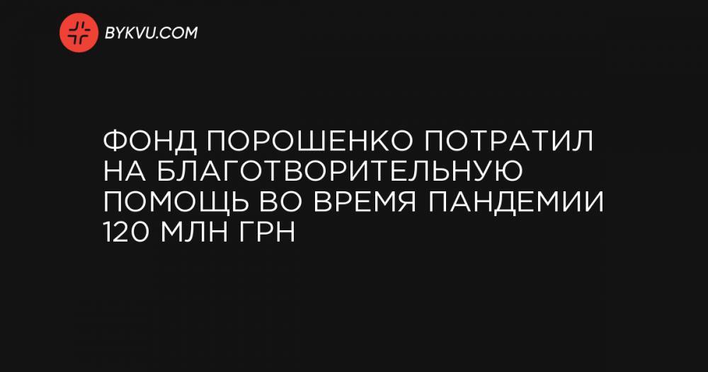 Фонд Порошенко потратил на благотворительную помощь во время пандемии 120 млн грн