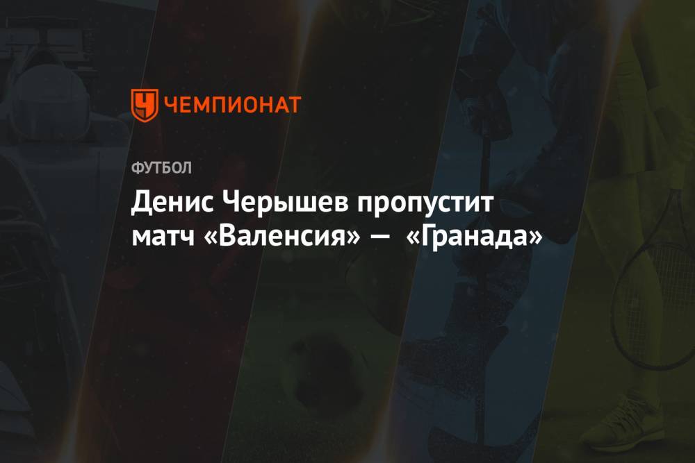 Денис Черышев пропустит матч «Валенсия» — «Гранада»