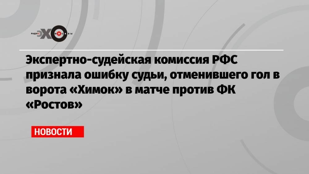 Экспертно-судейская комиссия РФС признала ошибку судьи, отменившего гол в ворота «Химок» в матче против ФК «Ростов»