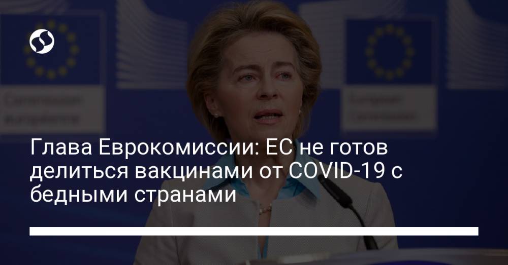 Глава Еврокомиссии: ЕС не готов делиться вакцинами от COVID-19 с бедными странами