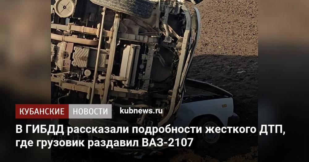 В ГИБДД рассказали подробности жесткого ДТП, где грузовик раздавил ВАЗ-2107