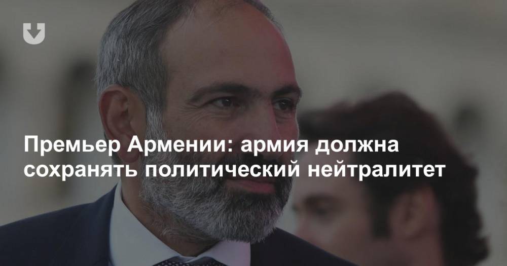 Премьер Армении: армия должна сохранять политический нейтралитет