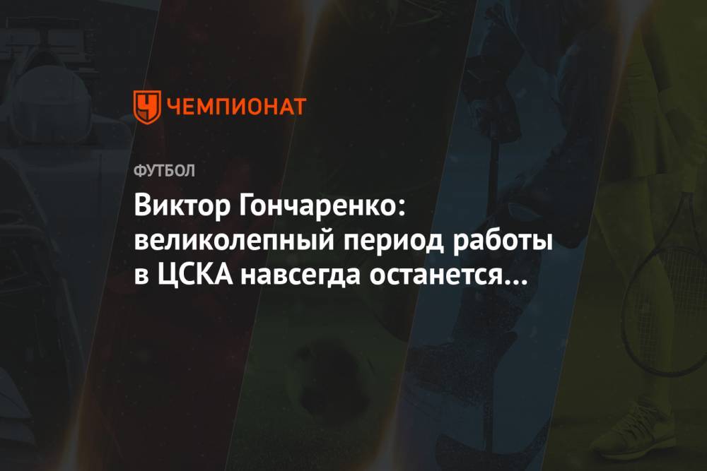 Виктор Гончаренко: великолепный период работы в ЦСКА навсегда останется в моём сердце