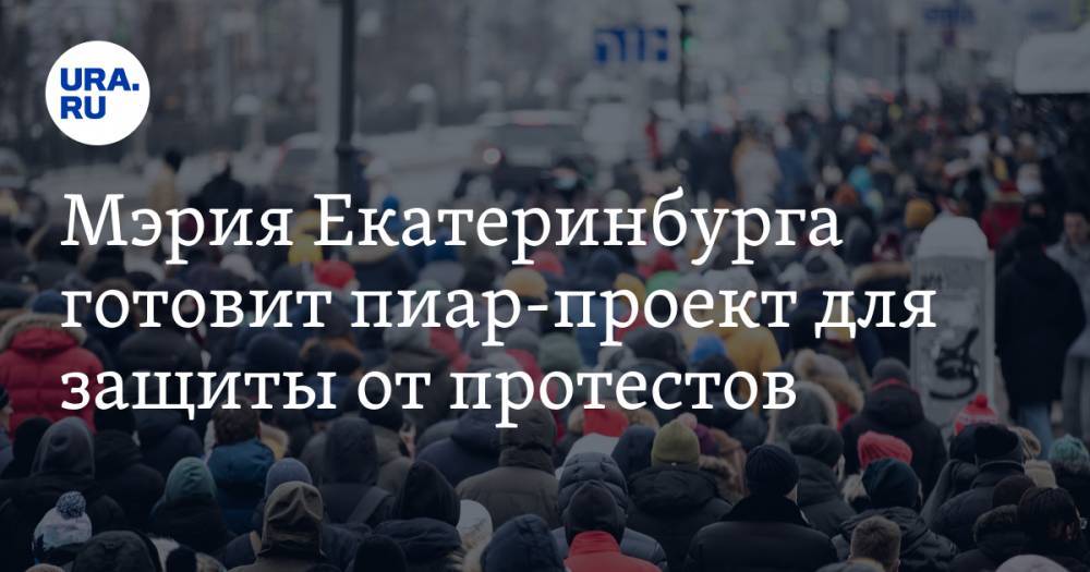 Мэрия Екатеринбурга готовит пиар-проект для защиты от протестов