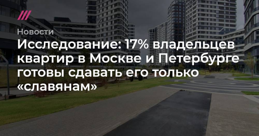Исследование: 17% владельцев квартир в Москве и Петербурге готовы сдавать его только «славянам»