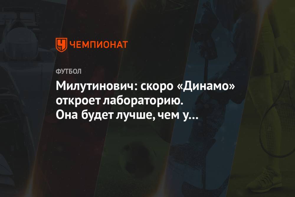Милутинович: скоро «Динамо» откроет лабораторию. Она будет лучше, чем у «Реала» и «Милана»