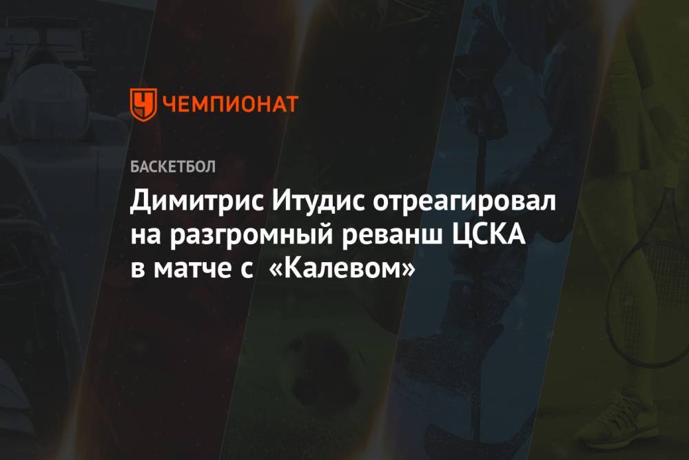 Димитрис Итудис отреагировал на разгромный реванш ЦСКА в матче с «Калевом»