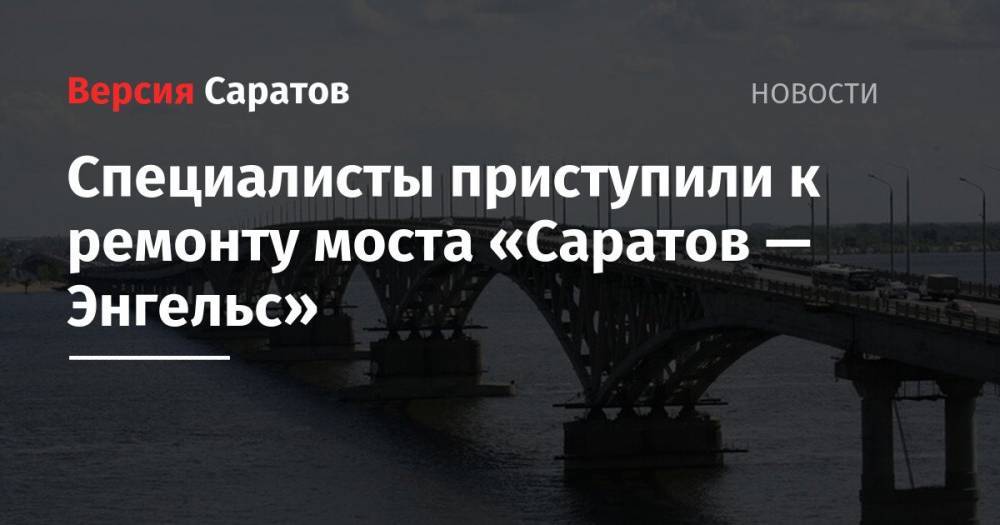 Специалисты приступили к ремонту моста «Саратов — Энгельс»