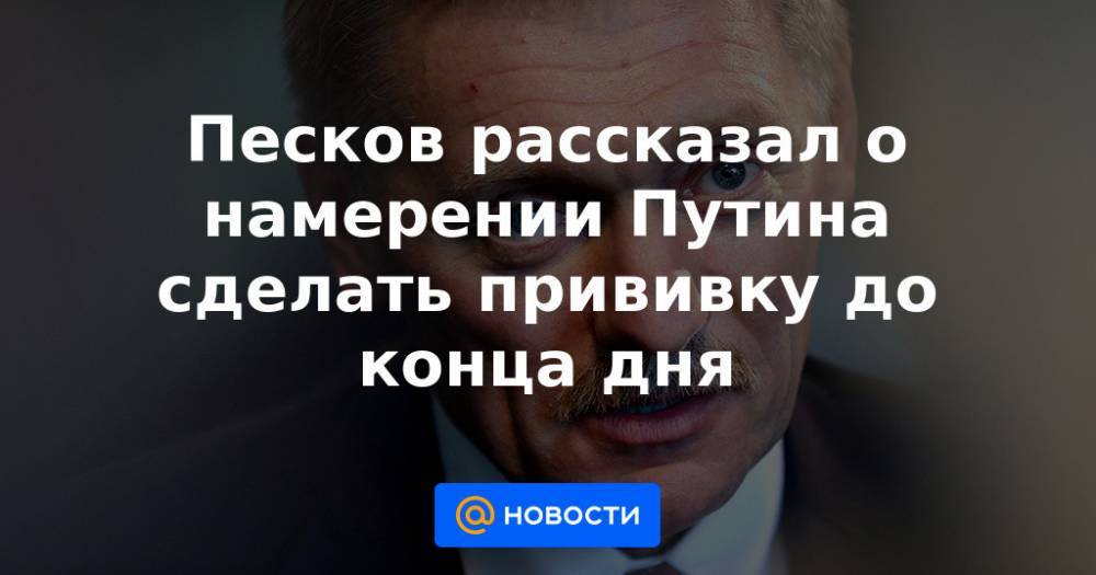 Песков рассказал о намерении Путина сделать прививку до конца дня