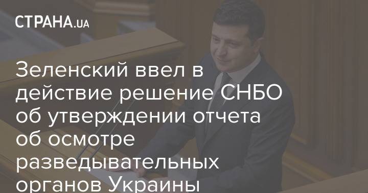 Зеленский ввел в действие решение СНБО об утверждении отчета об осмотре разведывательных органов Украины