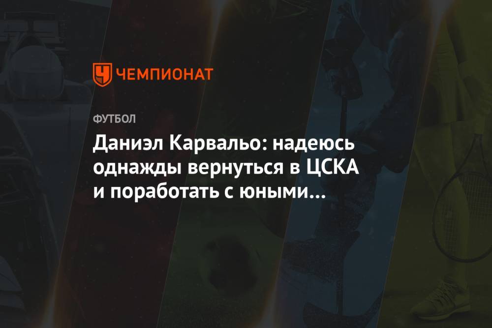 Даниэл Карвальо: надеюсь однажды вернуться в ЦСКА и поработать с юными футболистами