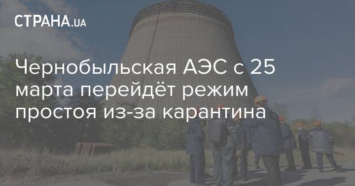 Чернобыльская АЭС с 25 марта перейдёт режим простоя из-за карантина