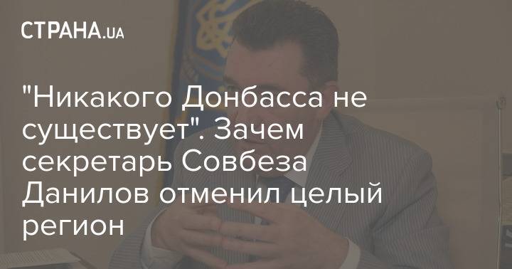 "Никакого Донбасса не существует". Зачем секретарь Совбеза Данилов отменил целый регион