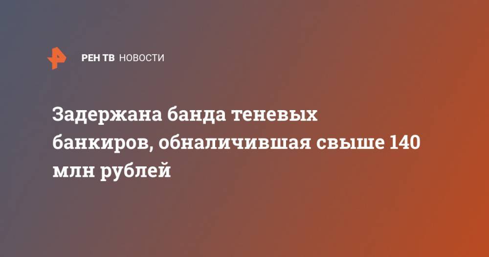 Задержана банда теневых банкиров, обналичившая свыше 140 млн рублей