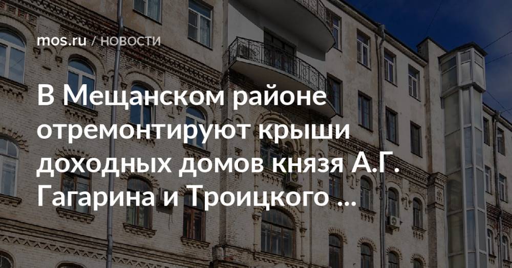 В Мещанском районе отремонтируют крыши доходных домов князя А.Г. Гагарина и Троицкого подворья