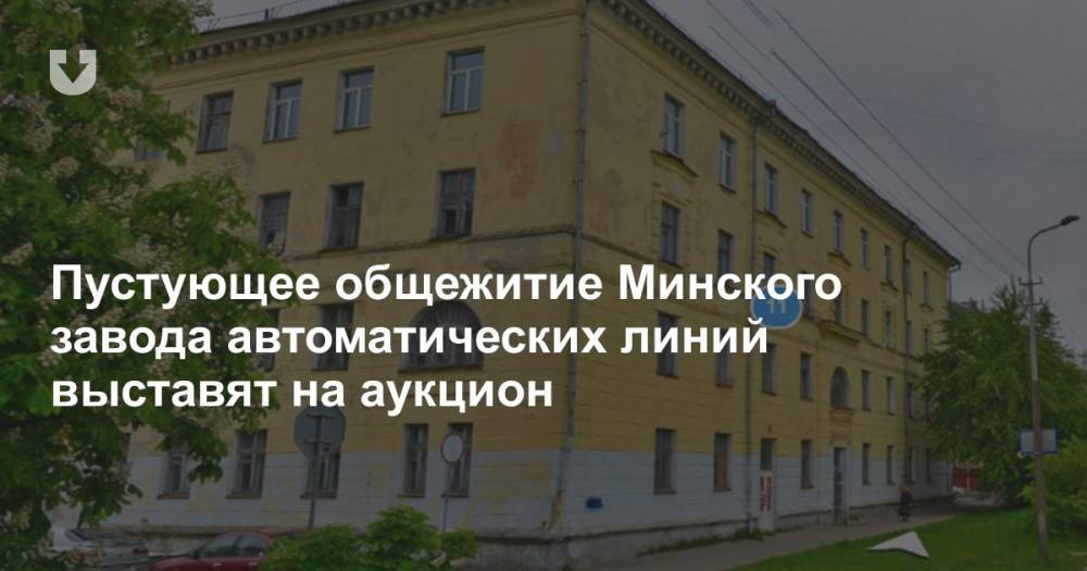 Пустующее общежитие Минского завода автоматических линий выставят на аукцион
