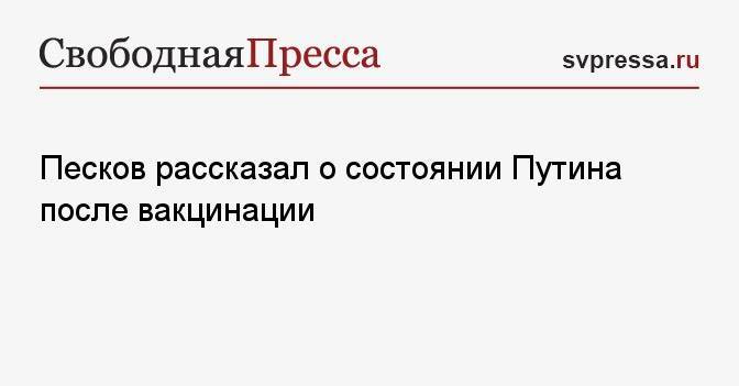 Песков рассказал о состоянии Путина после вакцинации