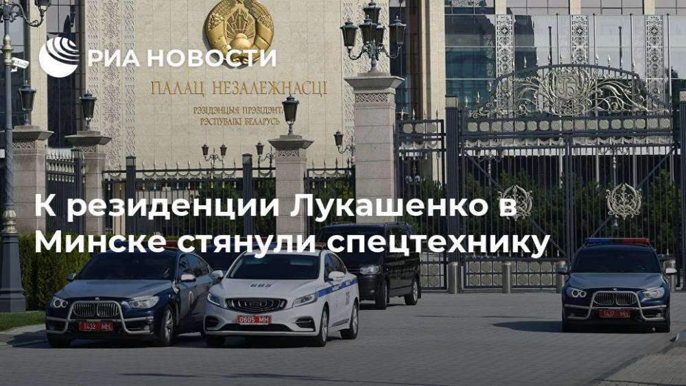 К резиденции Лукашенко в Минске стянули спецтехнику
