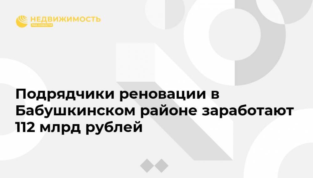 Подрядчики реновации в Бабушкинском районе заработают 112 млрд рублей