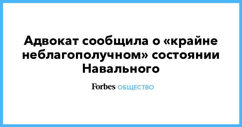 Адвокат сообщила о «крайне неблагополучном» состоянии Навального