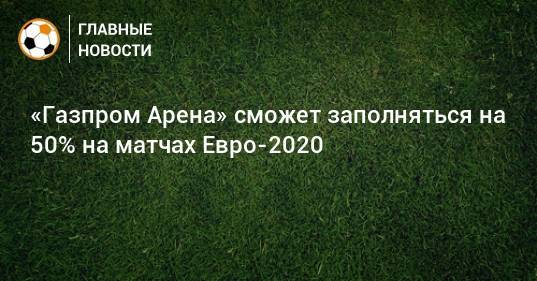 «Газпром Арена» сможет заполняться на 50% на матчах Евро-2020