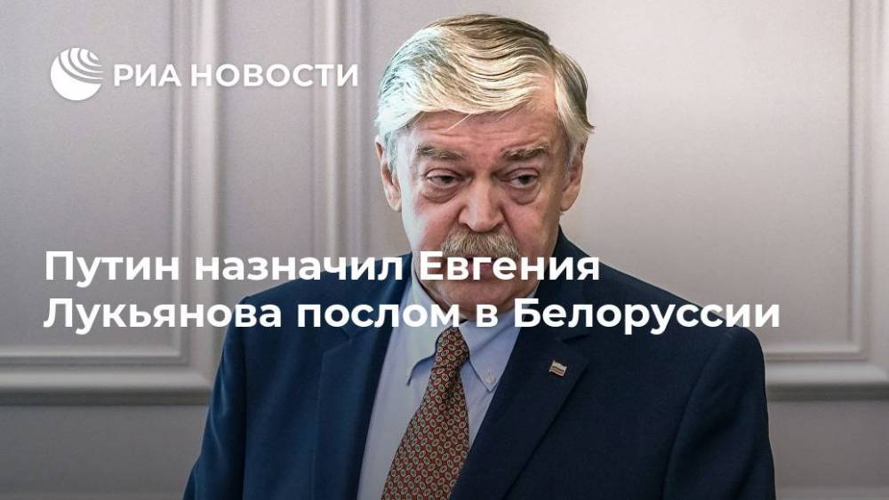 Путин назначил Евгения Лукьянова послом в Белоруссии
