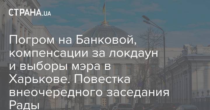 Погром на Банковой, компенсации за локдаун и выборы мэра в Харькове. Повестка внеочередного заседания Рады
