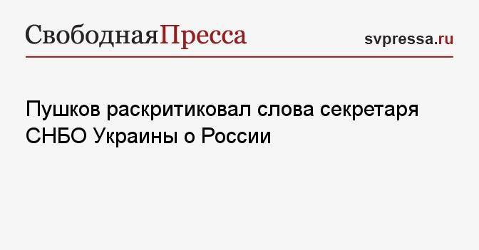 Пушков раскритиковал слова секретаря СНБО Украины о России