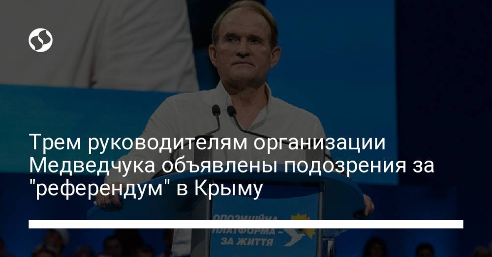 Трем руководителям организации Медведчука объявлены подозрения за "референдум" в Крыму