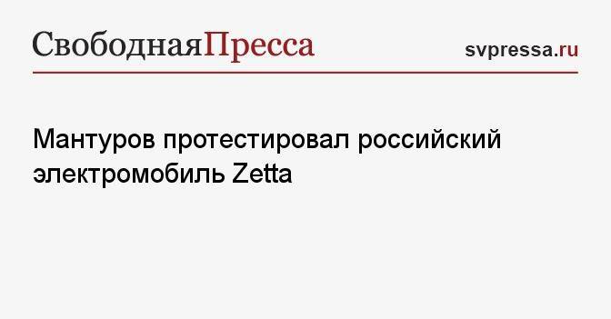 Мантуров протестировал российский электромобиль Zetta