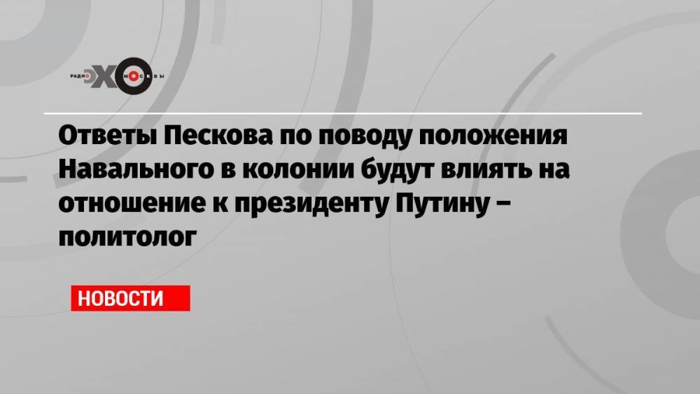 Ответы Пескова по поводу положения Навального в колонии будут влиять на отношение к президенту Путину – политолог