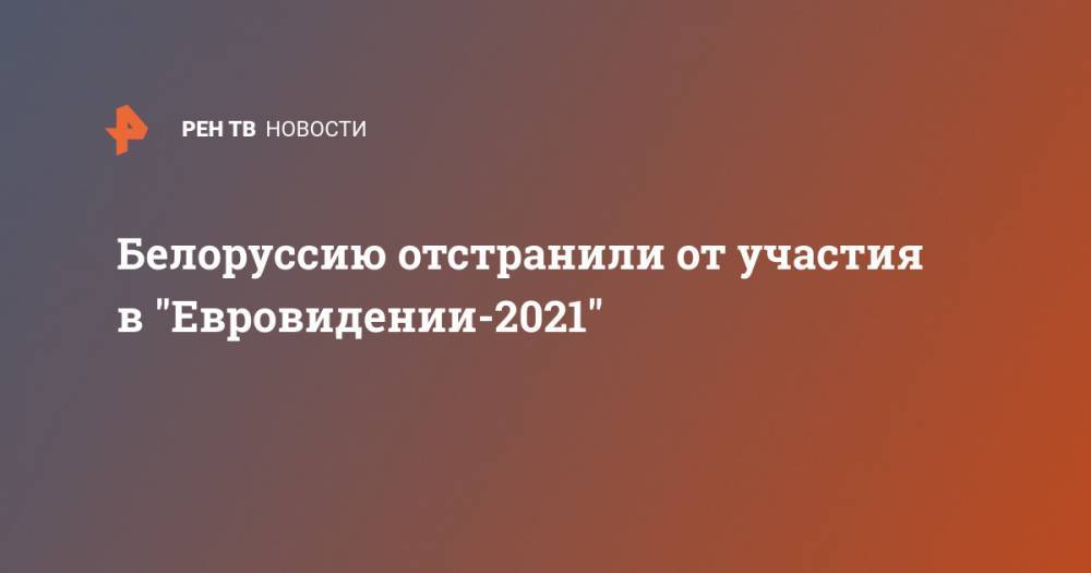 Белоруссию отстранили от участия в "Евровидении-2021"