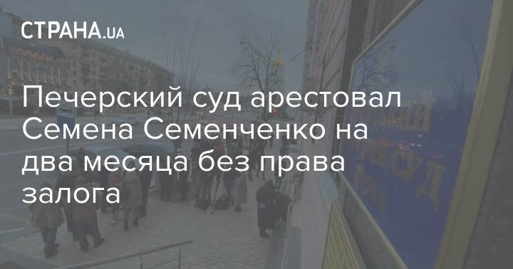 Печерский суд арестовал Семена Семенченко на два месяца без права залога