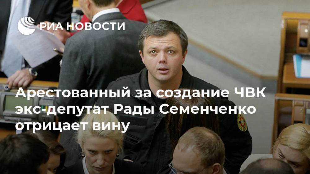Арестованный за создание ЧВК экс-депутат Рады Семенченко отрицает вину