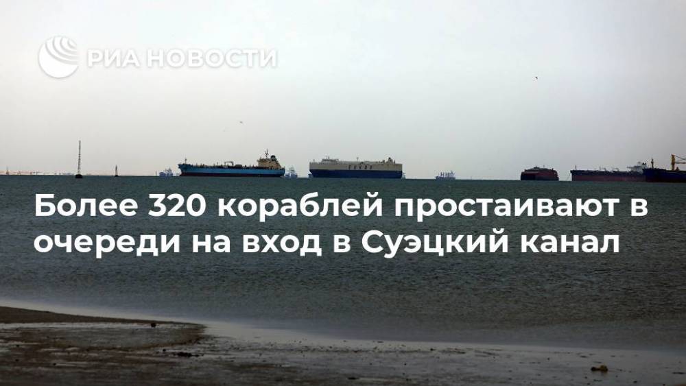 Более 320 кораблей простаивают в очереди на вход в Суэцкий канал