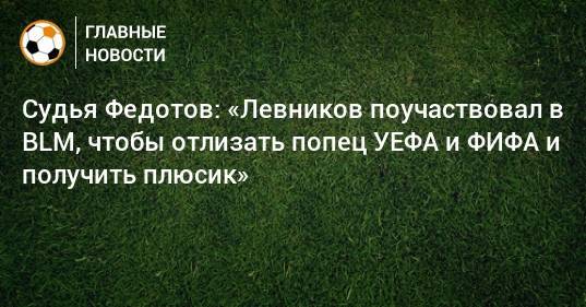 Судья Федотов: «Левников поучаствовал в BLM, чтобы отлизать попец УЕФА и ФИФА и получить плюсик»