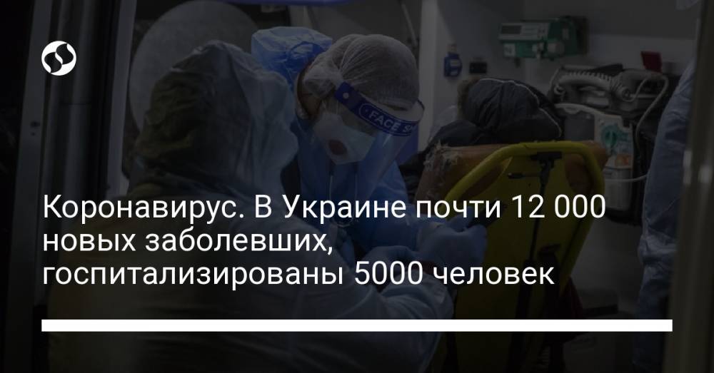Коронавирус. В Украине почти 12 000 новых заболевших, госпитализированы 5000 человек